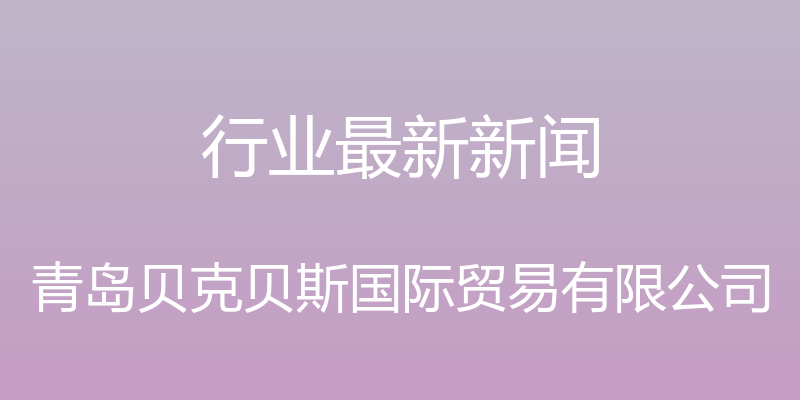 行业最新新闻 - 青岛贝克贝斯国际贸易有限公司