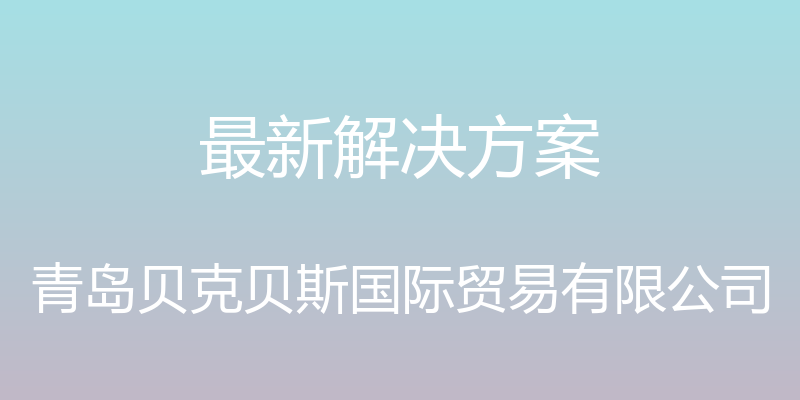 最新解决方案 - 青岛贝克贝斯国际贸易有限公司