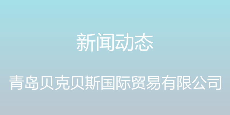 新闻动态 - 青岛贝克贝斯国际贸易有限公司